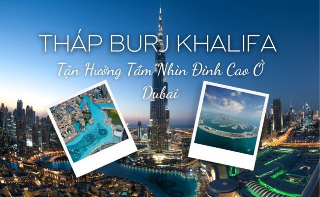 Tháp Burj Khalifa - Tận Hưởng Tầm Nhìn Đỉnh Cao Ở Dubai