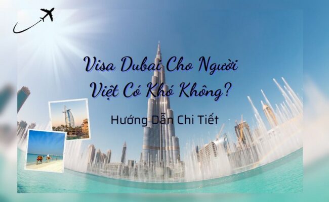 Visa Dubai Cho Người Việt Có Khó Không? Hướng Dẫn Chi Tiết